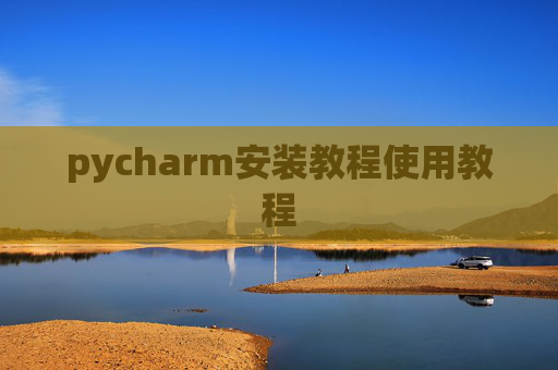 pycharm安装教程使用教程 pycharm安装教程使用教程